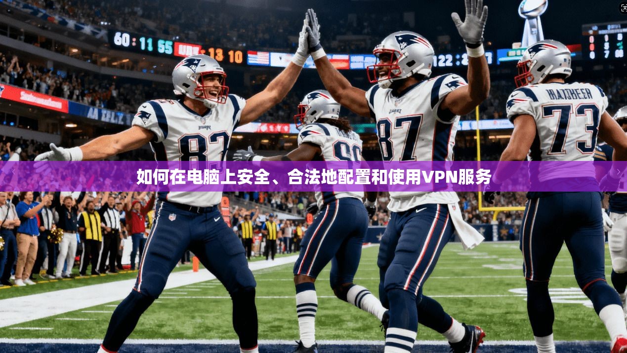 如何在电脑上安全、合法地配置和使用VPN服务