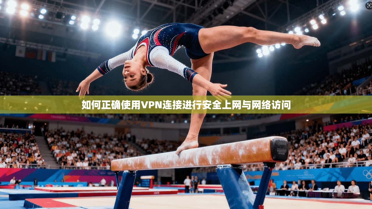 如何正确使用VPN连接进行安全上网与网络访问