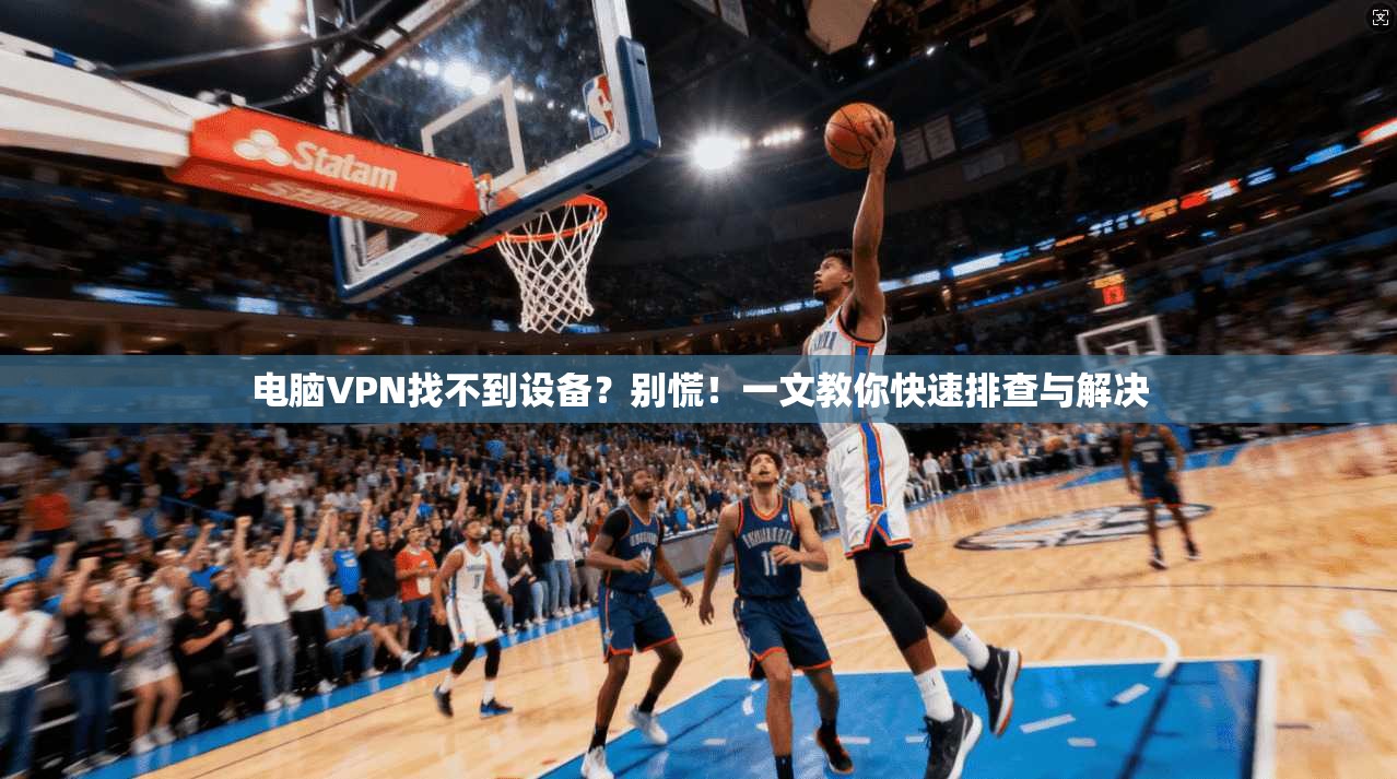 电脑VPN找不到设备？别慌！一文教你快速排查与解决