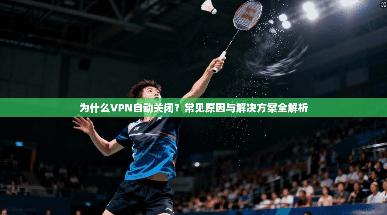 为什么VPN自动关闭？常见原因与解决方案全解析