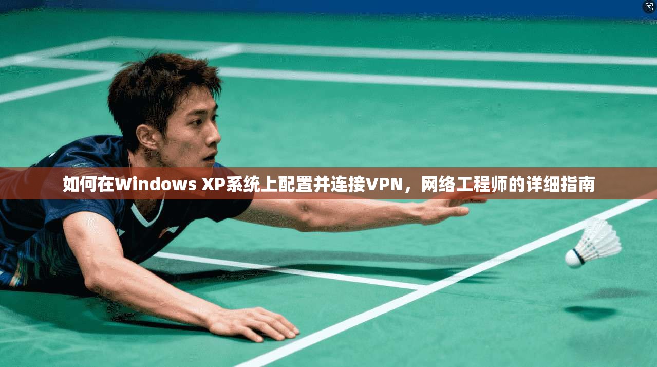 如何在Windows XP系统上配置并连接VPN，网络工程师的详细指南