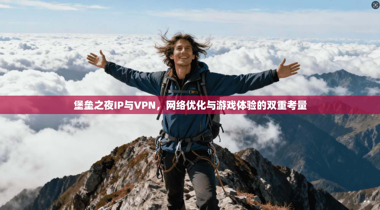 堡垒之夜IP与VPN，网络优化与游戏体验的双重考量
