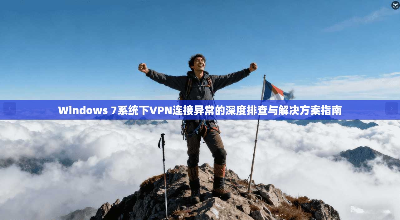 Windows 7系统下VPN连接异常的深度排查与解决方案指南 Windows 7系统下VPN连接异常的深度排查与解决方案指南