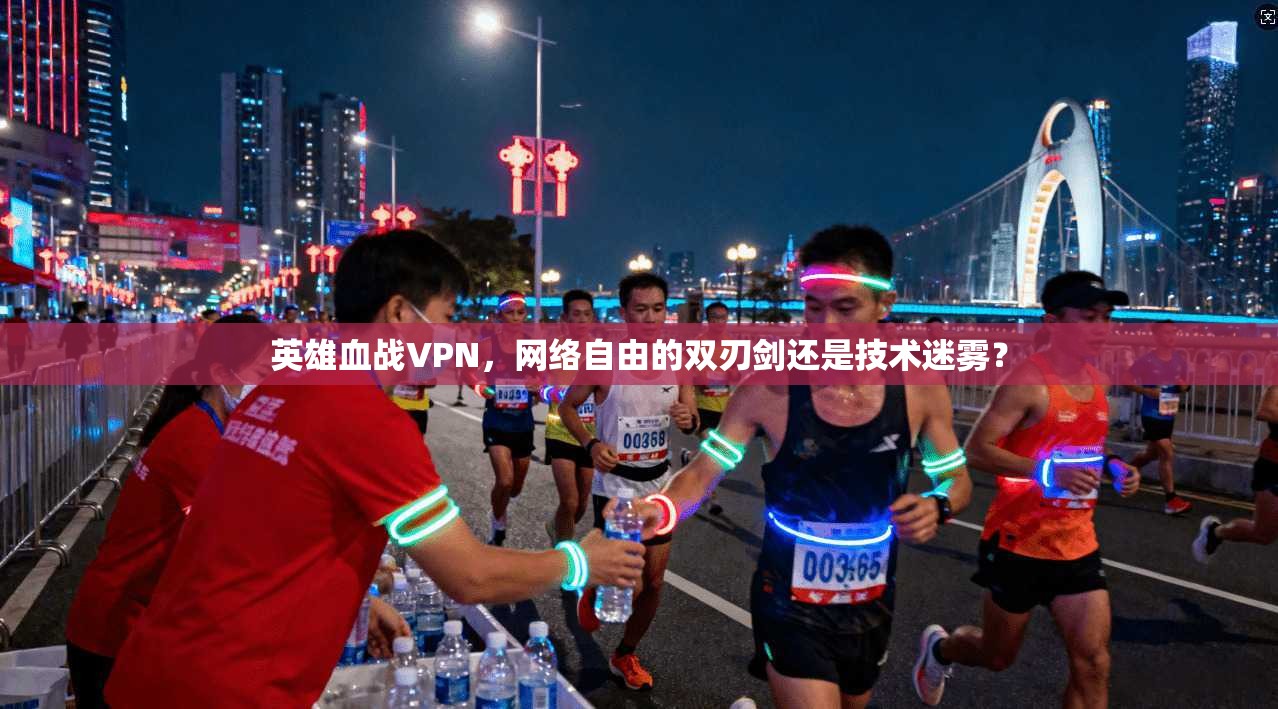 英雄血战VPN,网络自由的双刃剑还是技术迷雾?
