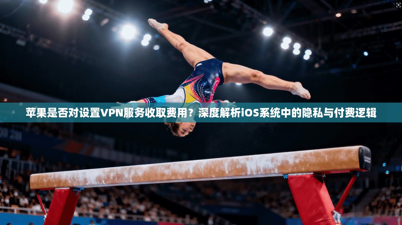 苹果是否对设置VPN服务收取费用?深度解析iOS系统中的隐私与付费逻辑 苹果是否对设置VPN服务收取费用?深度解析iOS系统中的隐私与付费逻辑