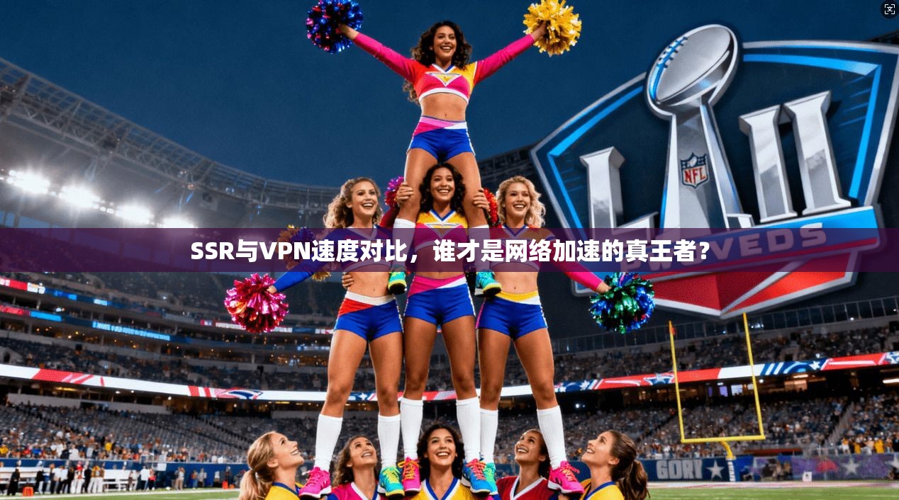 SSR与VPN速度对比,谁才是网络加速的真王者?