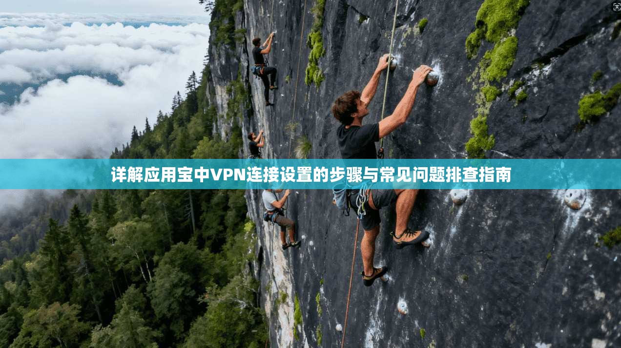 详解应用宝中VPN连接设置的步骤与常见问题排查指南