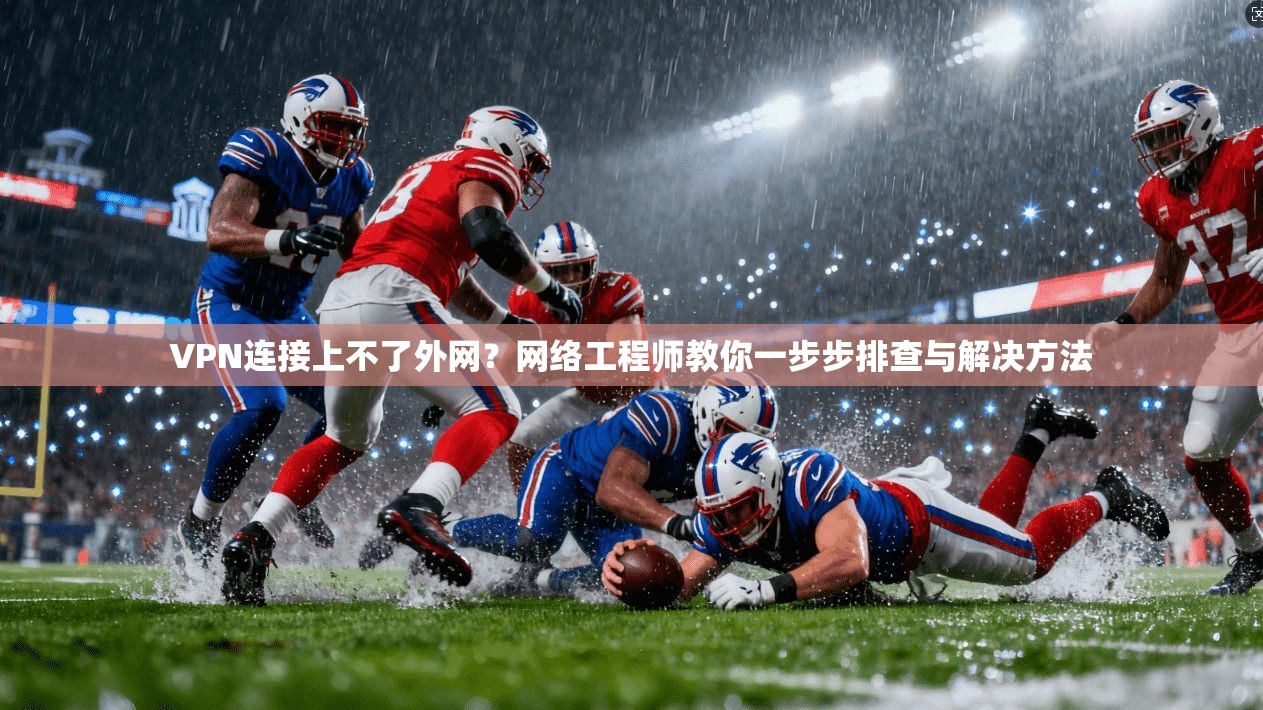 VPN连接上不了外网?网络工程师教你一步步排查与解决方法 VPN连接上不了外网?网络工程师教你一步步排查与解决方法
