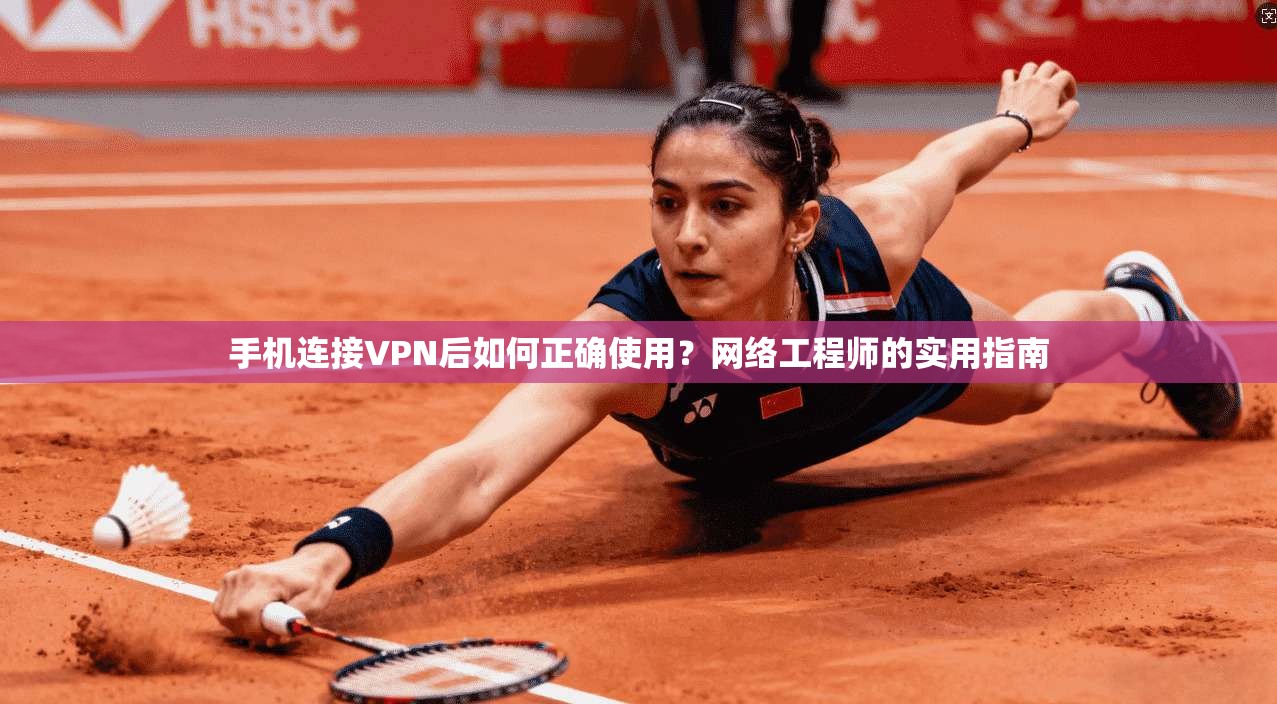 手机连接VPN后如何正确使用?网络工程师的实用指南 手机连接VPN后如何正确使用?网络工程师的实用指南