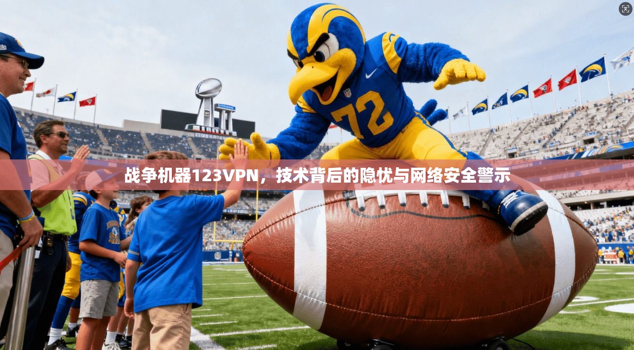 战争机器123VPN,技术背后的隐忧与网络安全警示