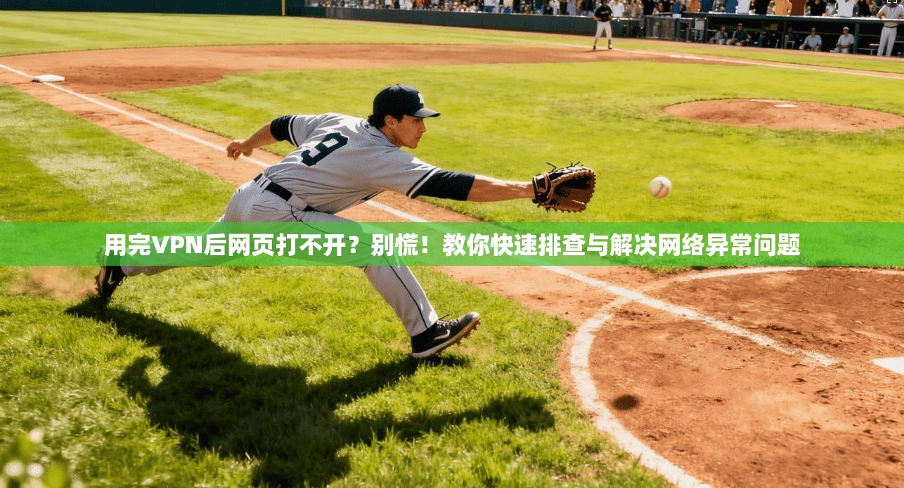 用完VPN后网页打不开?别慌!教你快速排查与解决网络异常问题