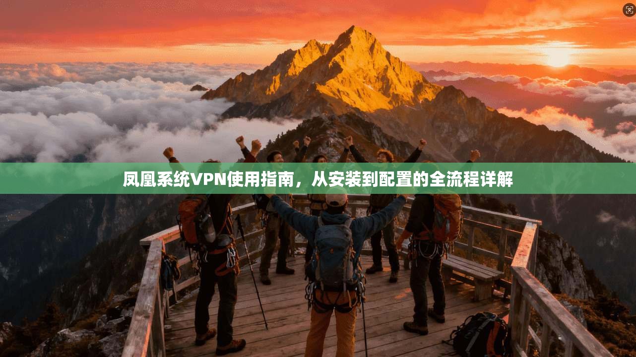 凤凰系统VPN使用指南，从安装到配置的全流程详解