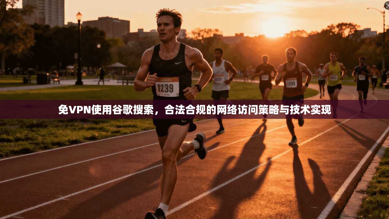 免VPN使用谷歌搜索，合法合规的网络访问策略与技术实现