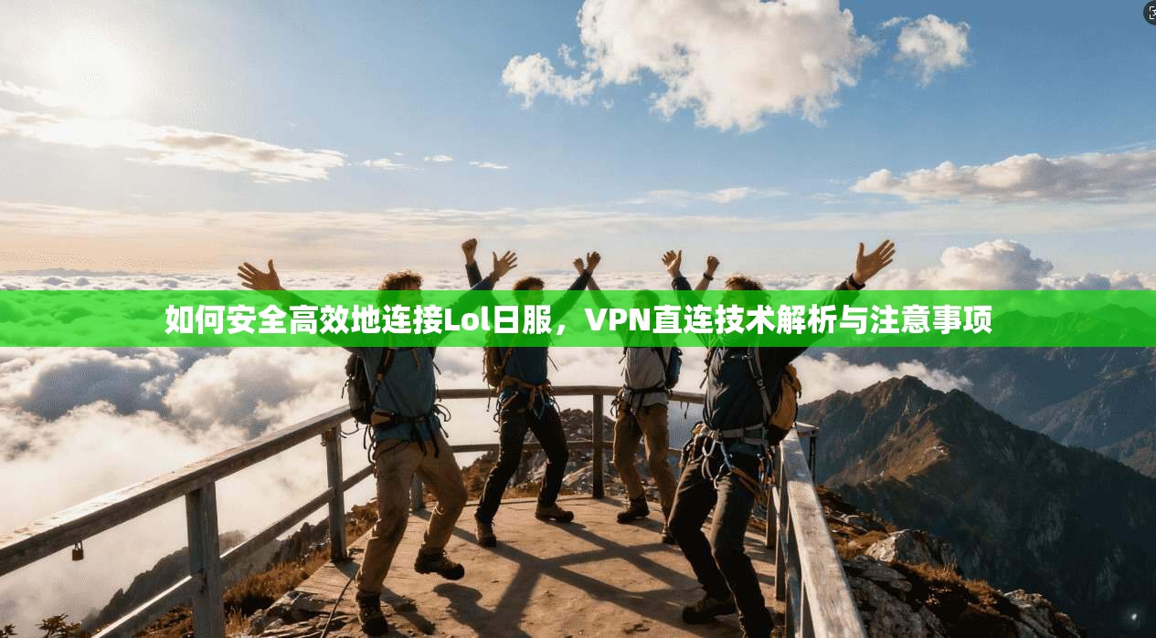 如何安全高效地连接Lol日服，VPN直连技术解析与注意事项