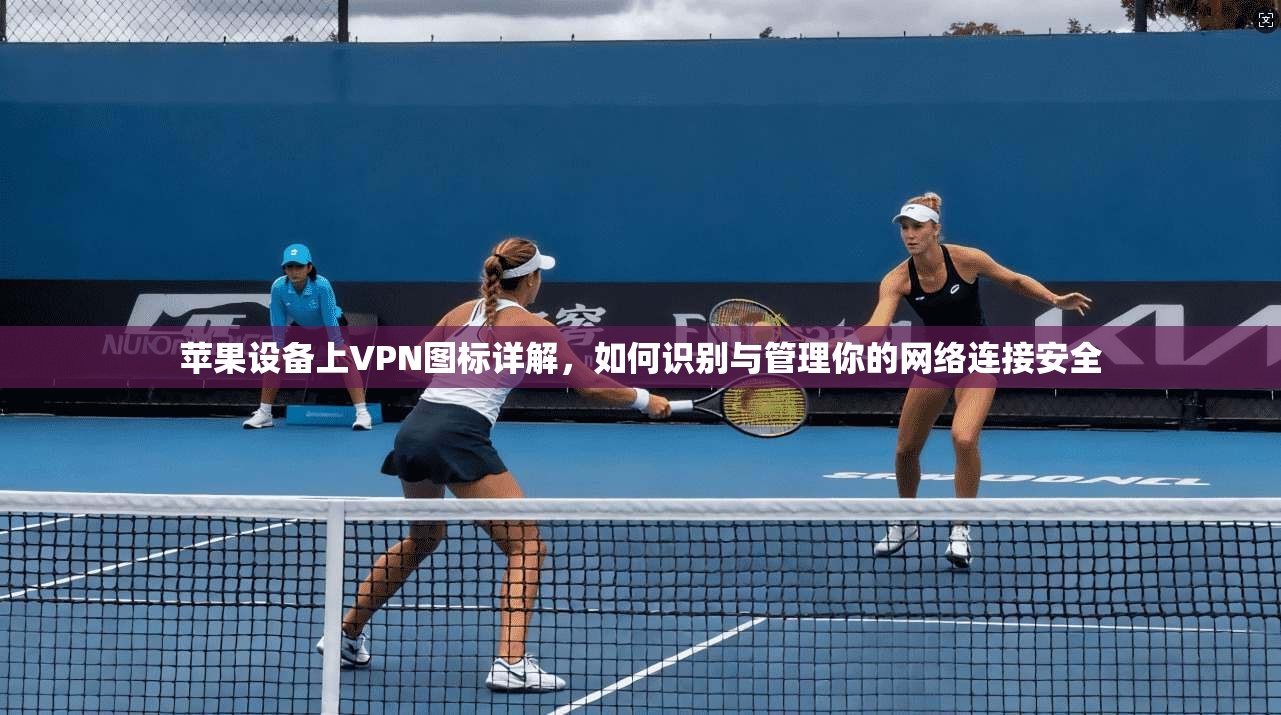 苹果设备上VPN图标详解，如何识别与管理你的网络连接安全