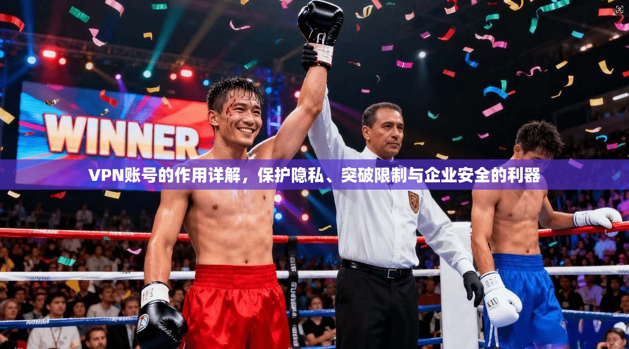 VPN账号的作用详解,保护隐私、突破限制与企业安全的利器