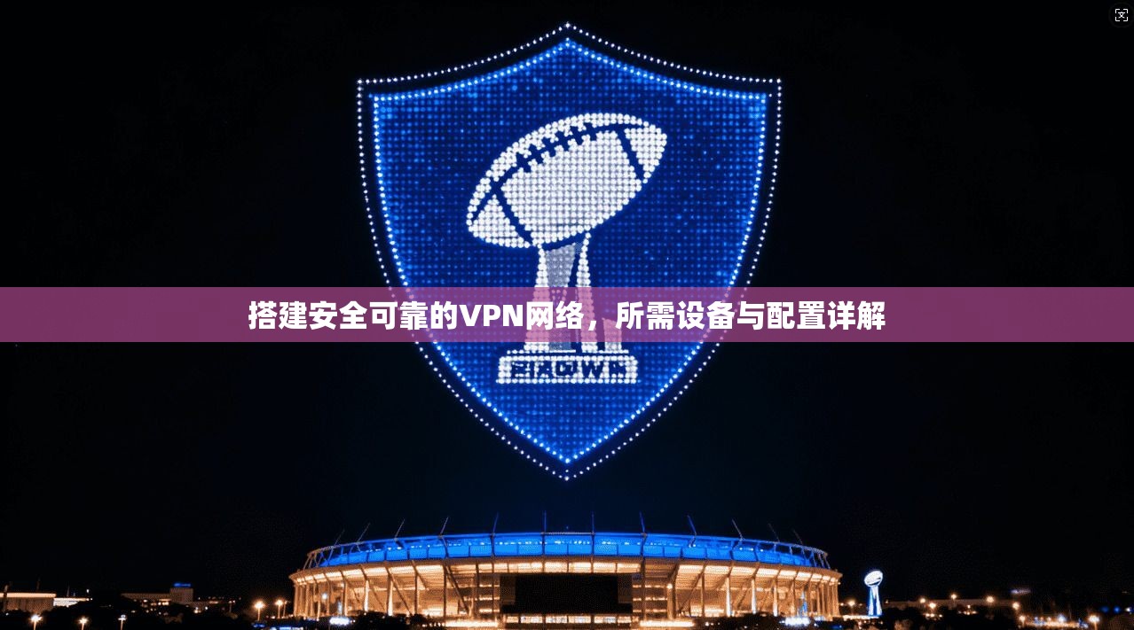 搭建安全可靠的VPN网络，所需设备与配置详解