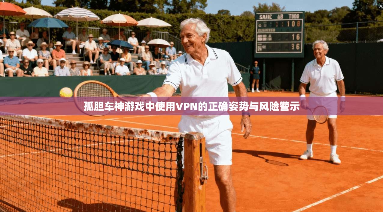 孤胆车神游戏中使用VPN的正确姿势与风险警示