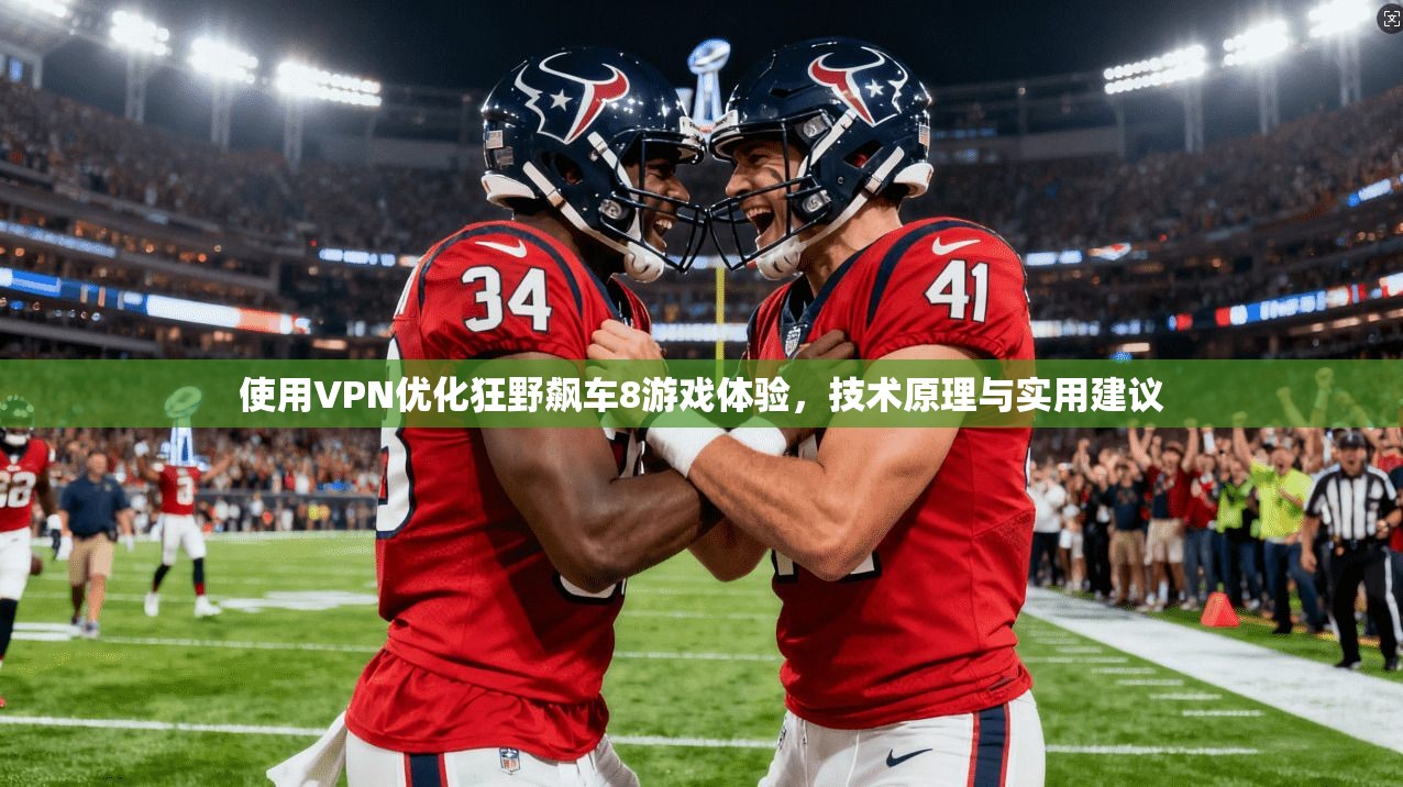 使用VPN优化狂野飙车8游戏体验，技术原理与实用建议