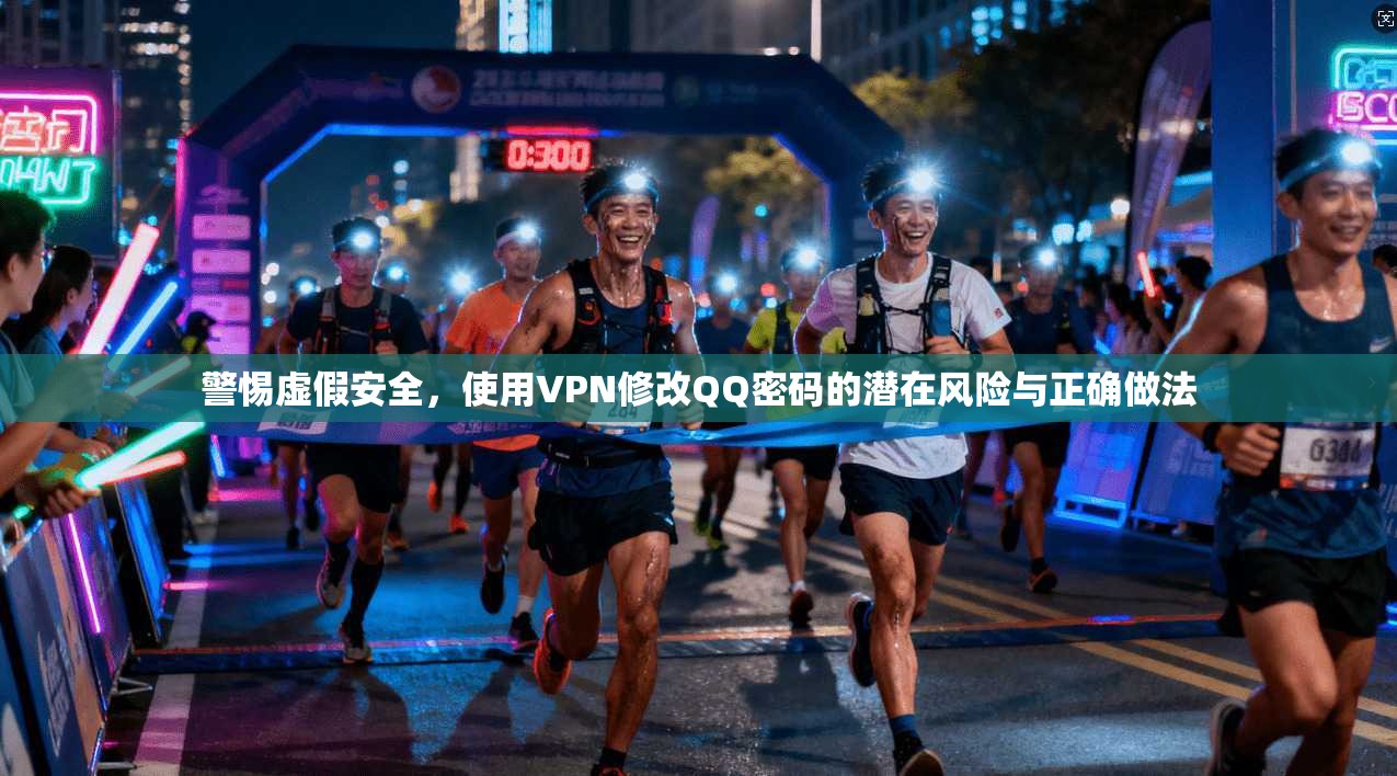 警惕虚假安全，使用VPN修改QQ密码的潜在风险与正确做法