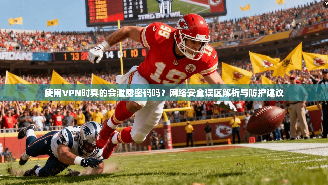 使用VPN时真的会泄露密码吗？网络安全误区解析与防护建议