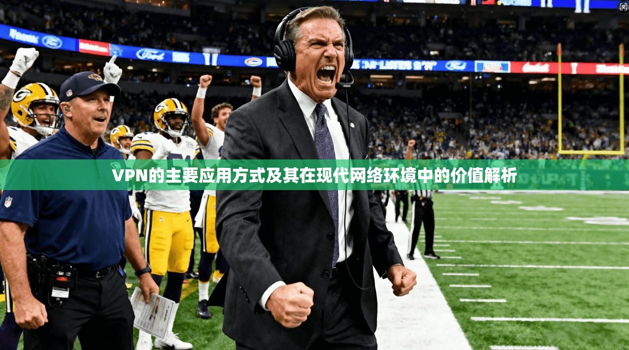 VPN的主要应用方式及其在现代网络环境中的价值解析