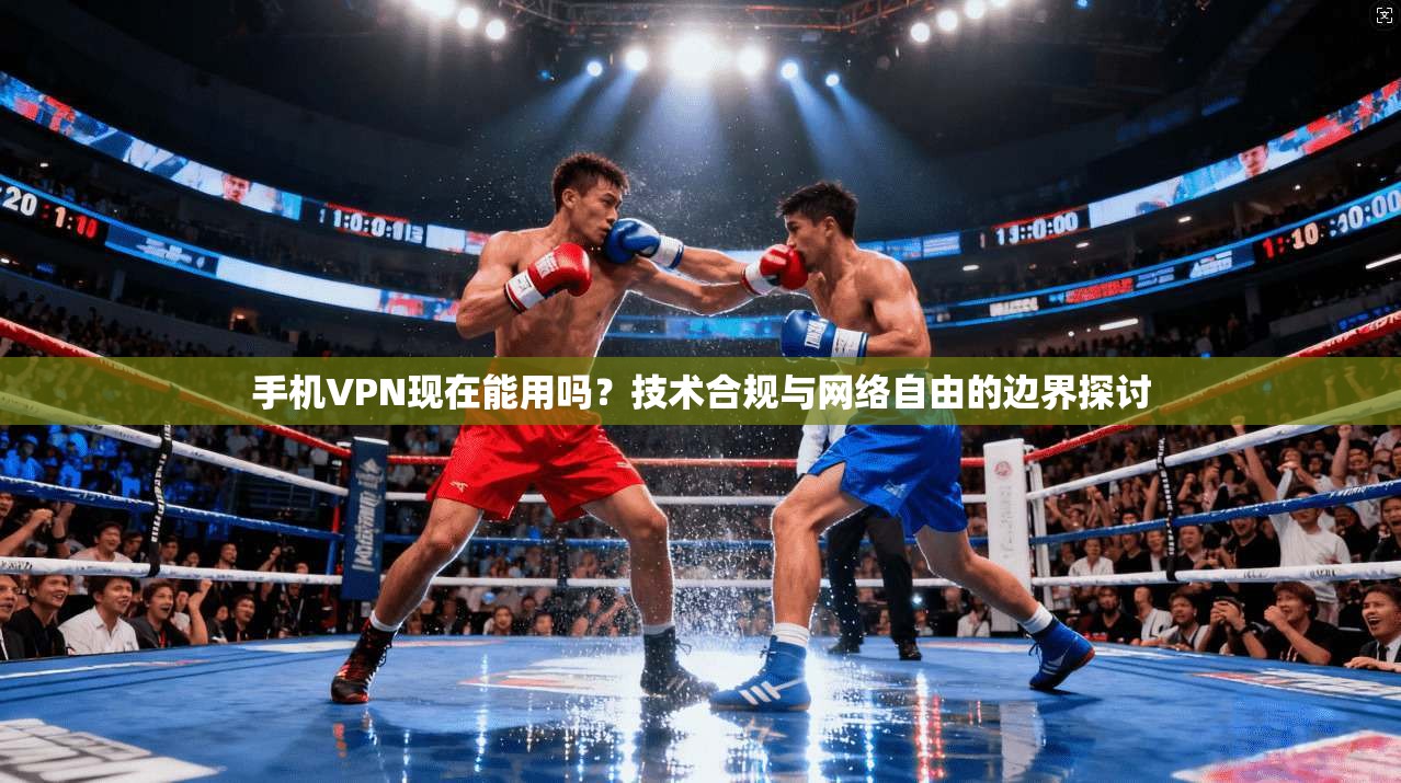 手机VPN现在能用吗？技术合规与网络自由的边界探讨