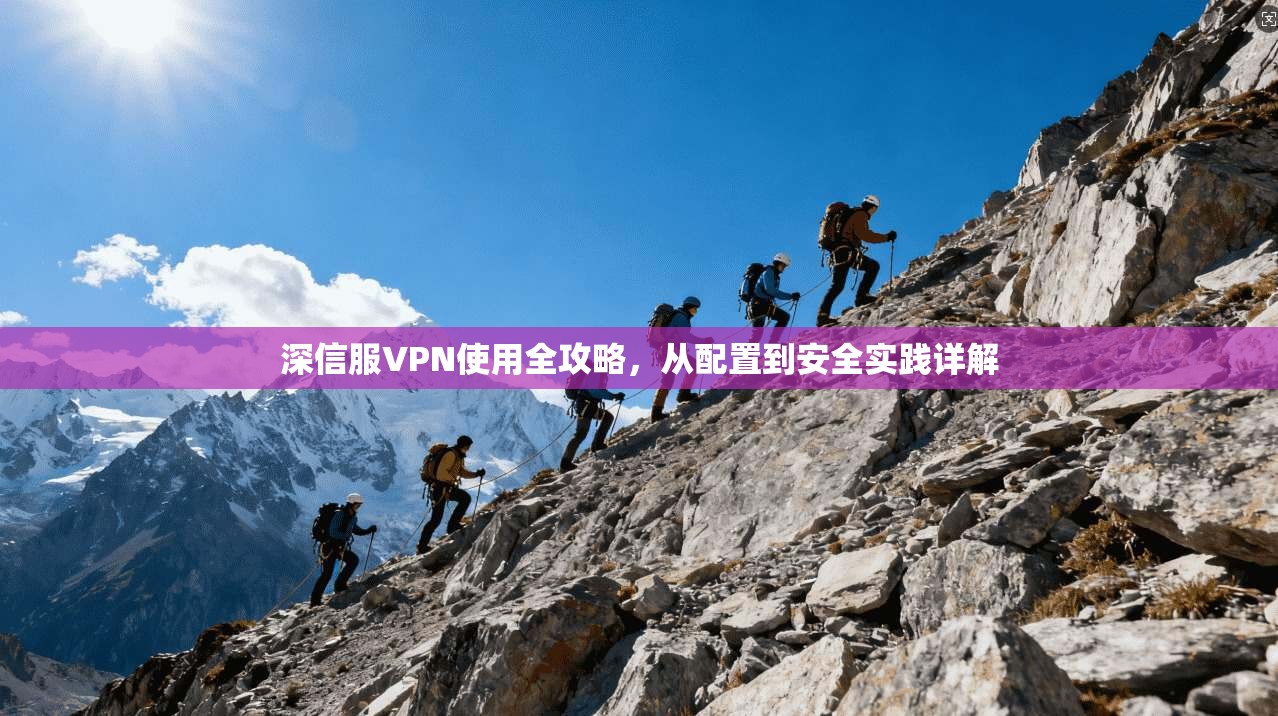 深信服VPN使用全攻略,从配置到安全实践详解 深信服VPN使用全攻略,从配置到安全实践详解