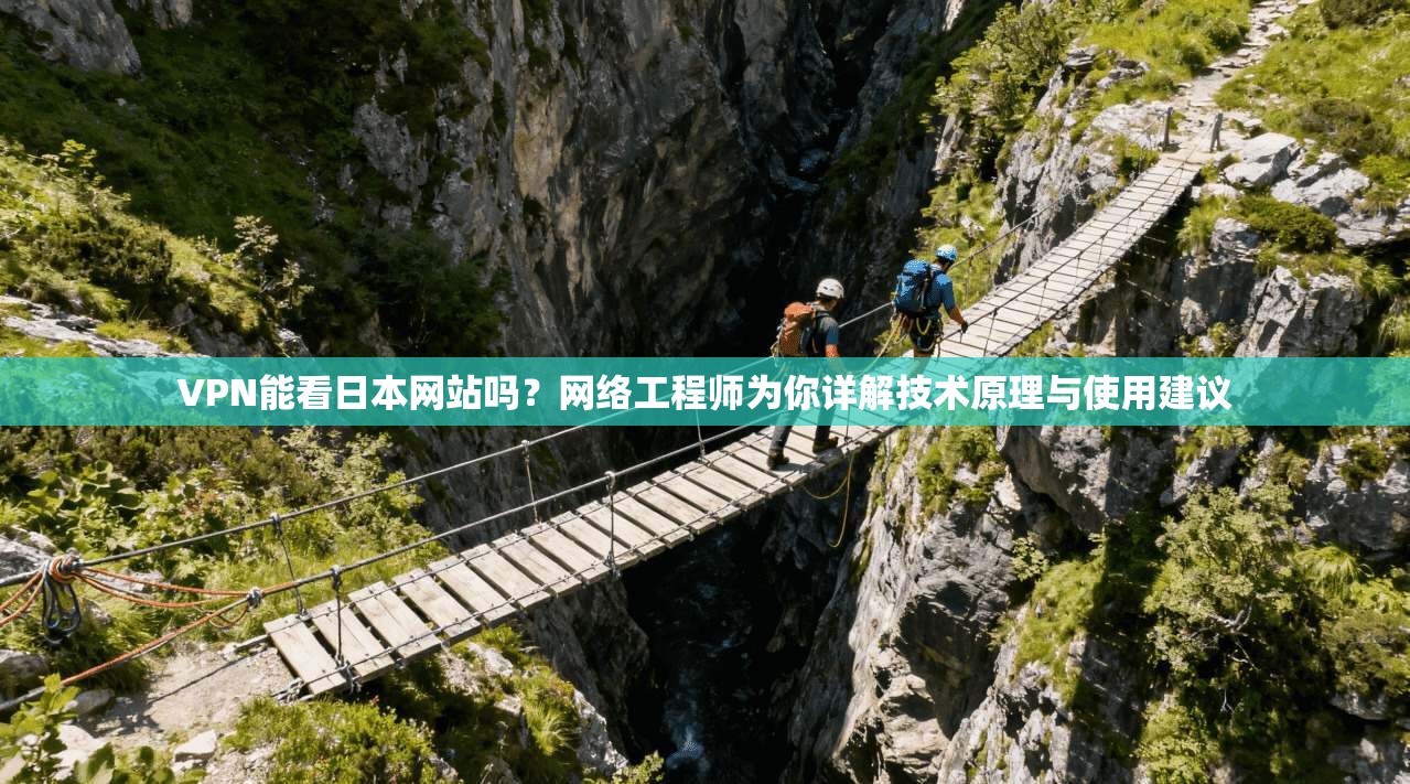 VPN能看日本网站吗？网络工程师为你详解技术原理与使用建议