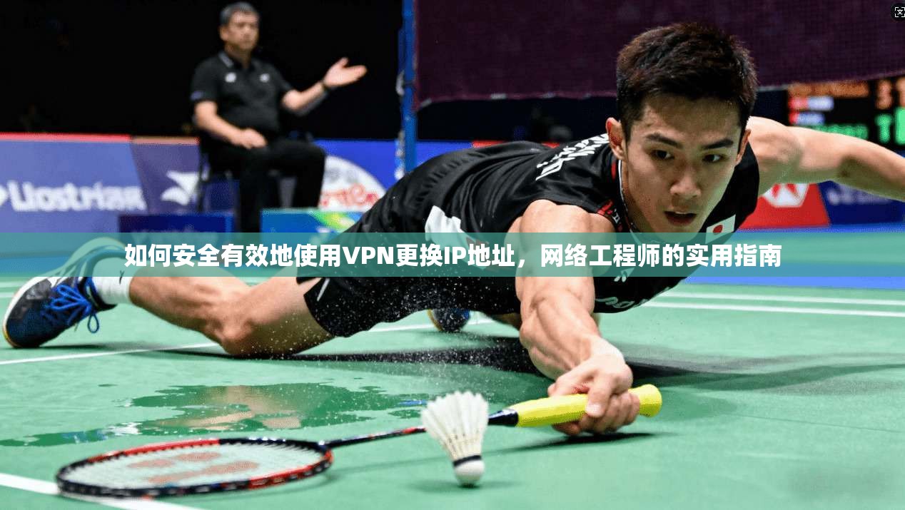 如何安全有效地使用VPN更换IP地址，网络工程师的实用指南