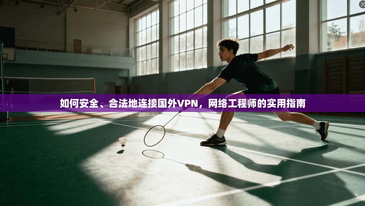 如何安全、合法地连接国外VPN，网络工程师的实用指南