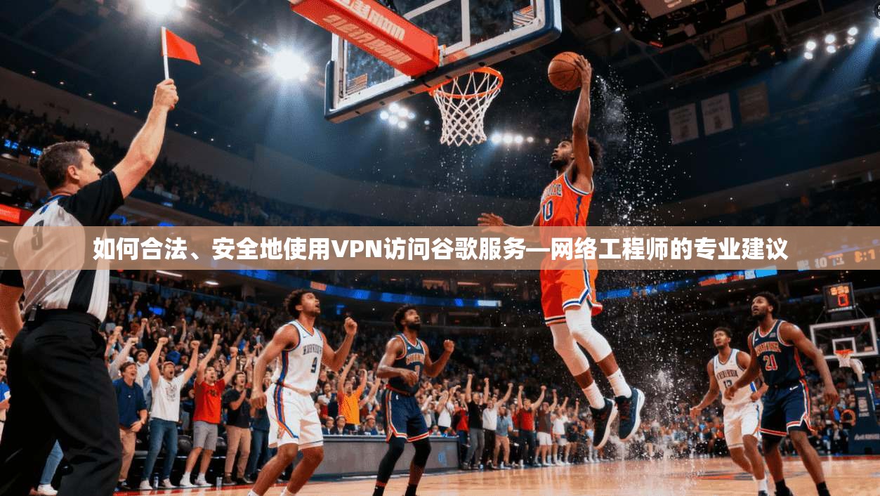 如何合法、安全地使用VPN访问谷歌服务—网络工程师的专业建议 如何合法、安全地使用VPN访问谷歌服务—网络工程师的专业建议