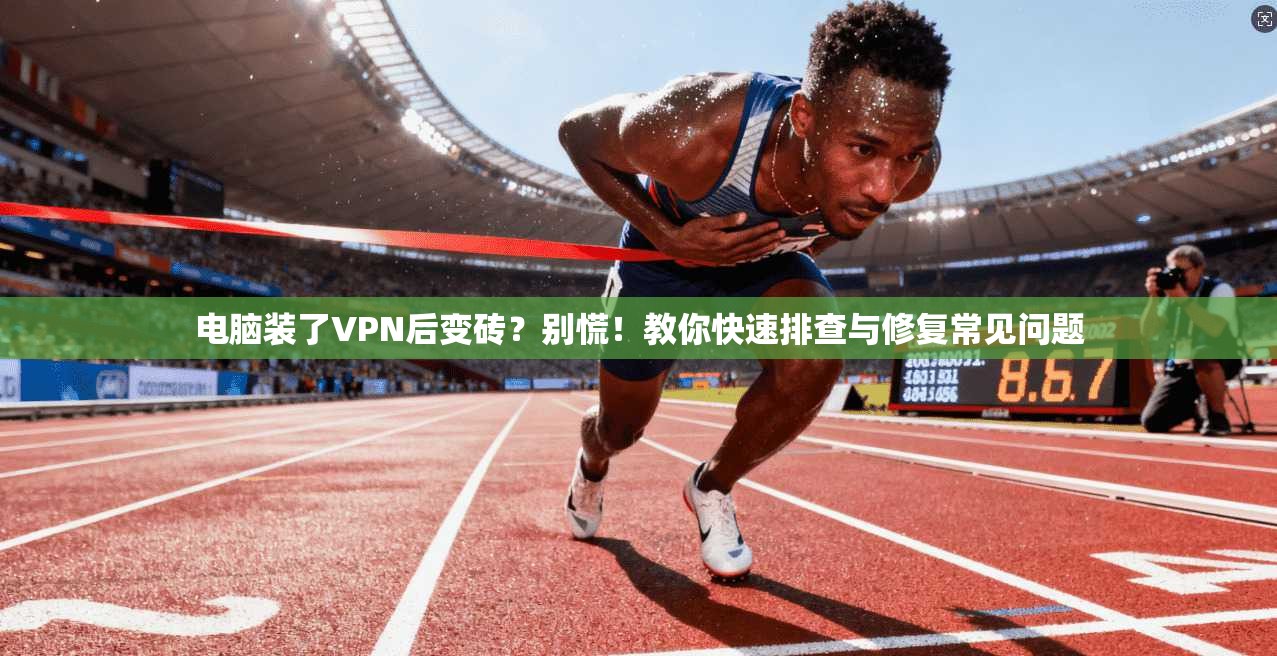 电脑装了VPN后变砖？别慌！教你快速排查与修复常见问题