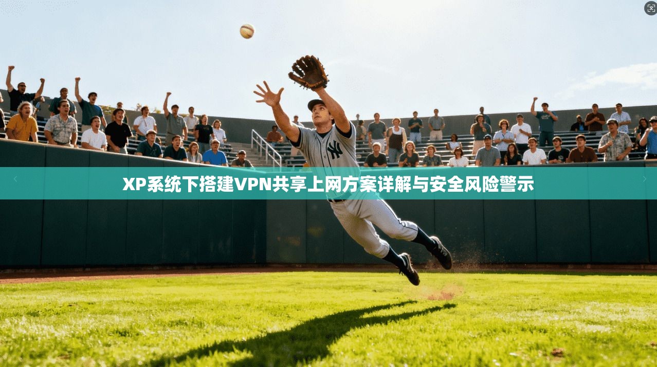 XP系统下搭建VPN共享上网方案详解与安全风险警示
