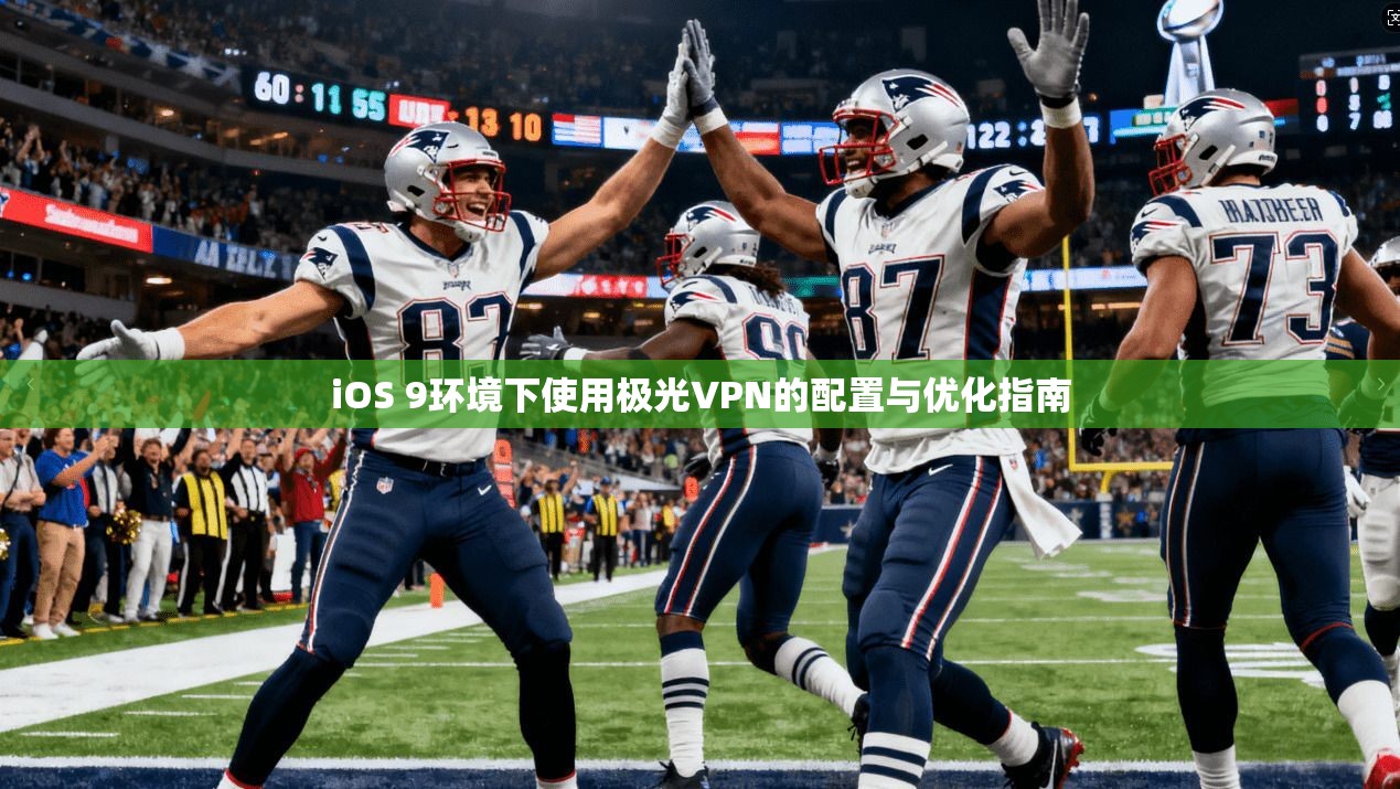 iOS 9环境下使用极光VPN的配置与优化指南