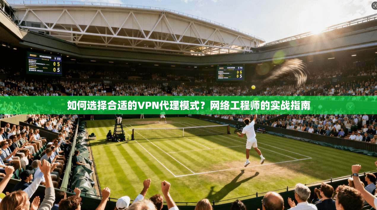 如何选择合适的VPN代理模式？网络工程师的实战指南