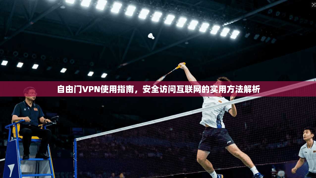自由门VPN使用指南，安全访问互联网的实用方法解析