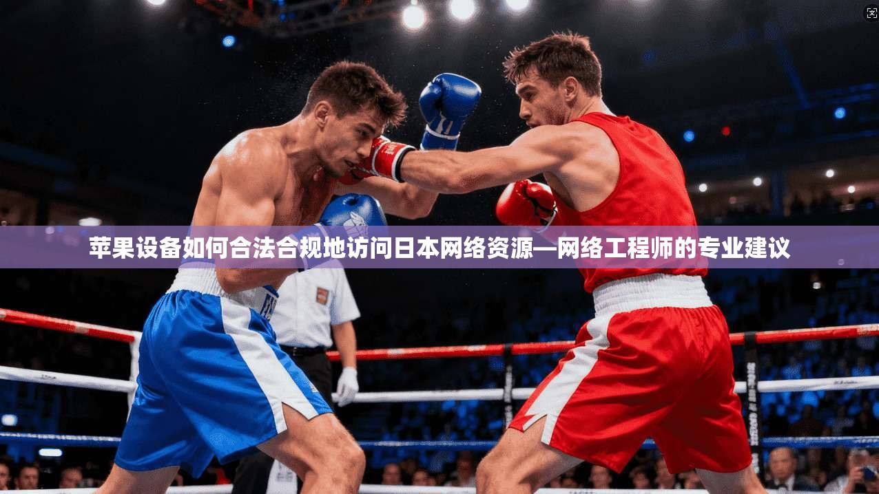 苹果设备如何合法合规地访问日本网络资源—网络工程师的专业建议