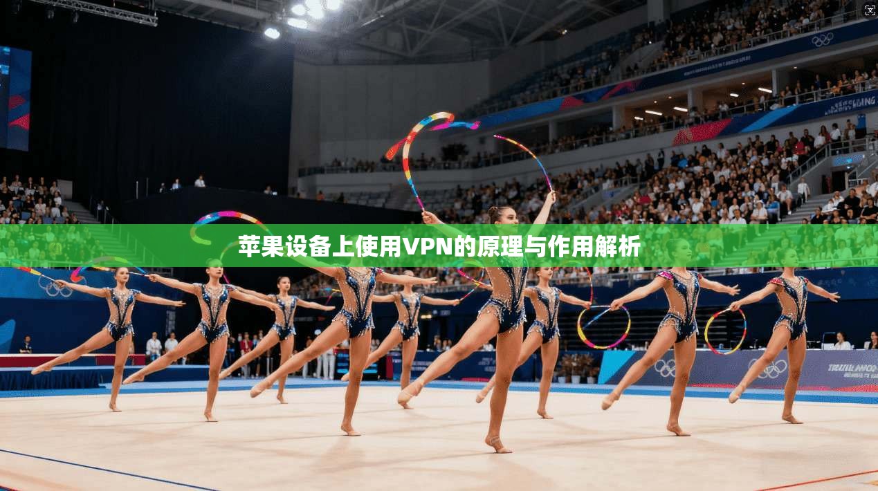 苹果设备上使用VPN的原理与作用解析 苹果设备上使用VPN的原理与作用解析