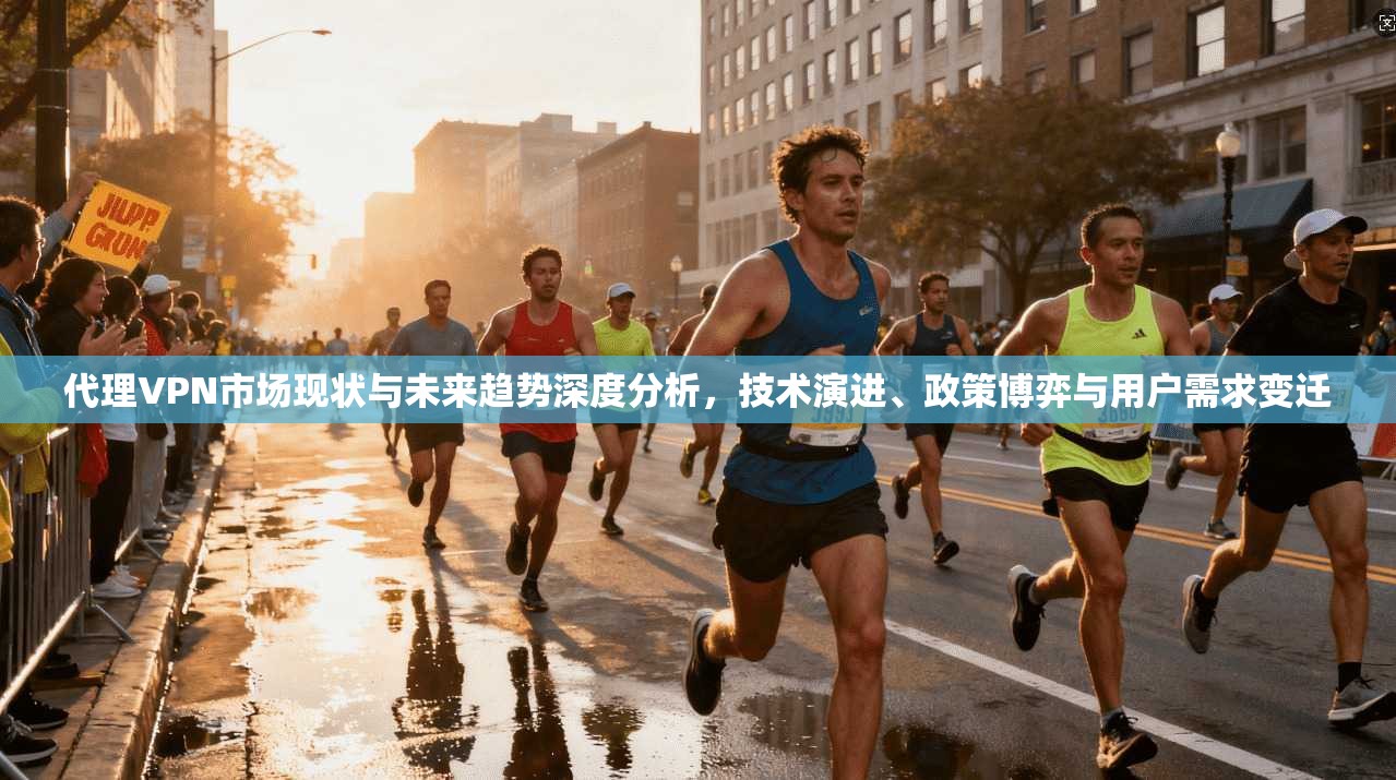 代理VPN市场现状与未来趋势深度分析,技术演进、政策博弈与用户需求变迁 代理VPN市场现状与未来趋势深度分析,技术演进、政策博弈与用户需求变迁
