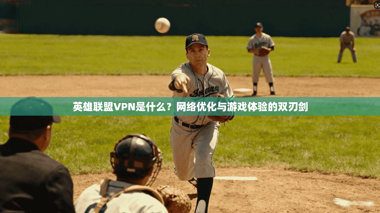 英雄联盟VPN是什么?网络优化与游戏体验的双刃剑