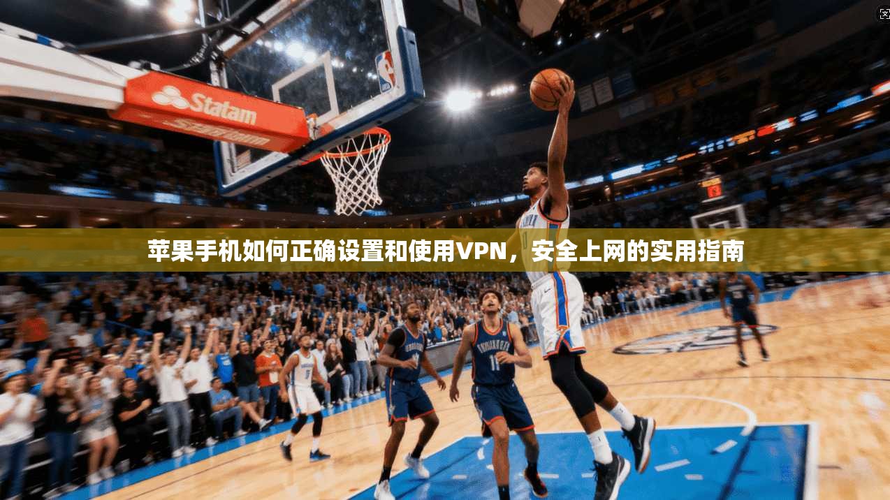 苹果手机如何正确设置和使用VPN，安全上网的实用指南