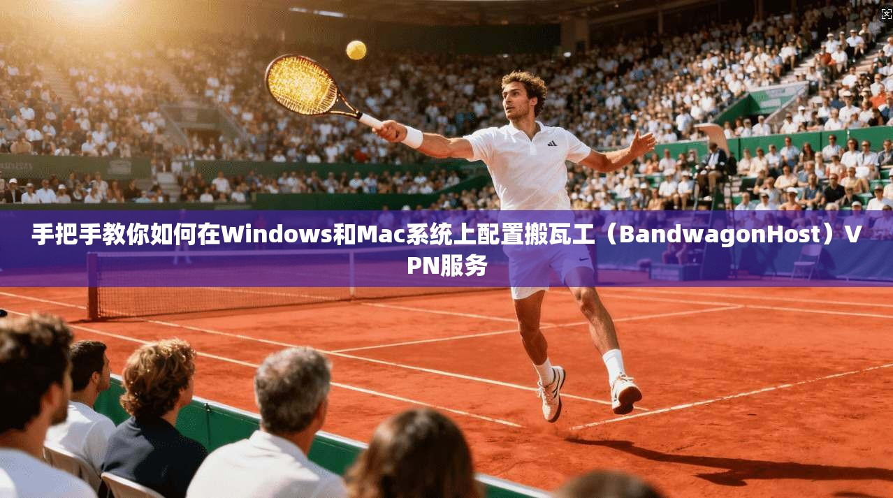 手把手教你如何在Windows和Mac系统上配置搬瓦工（BandwagonHost）VPN服务
