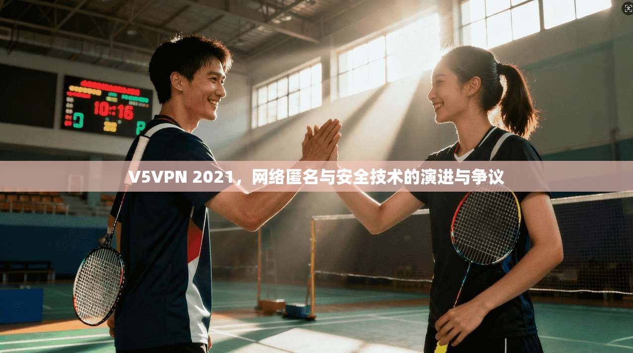V5VPN 2021,网络匿名与安全技术的演进与争议
