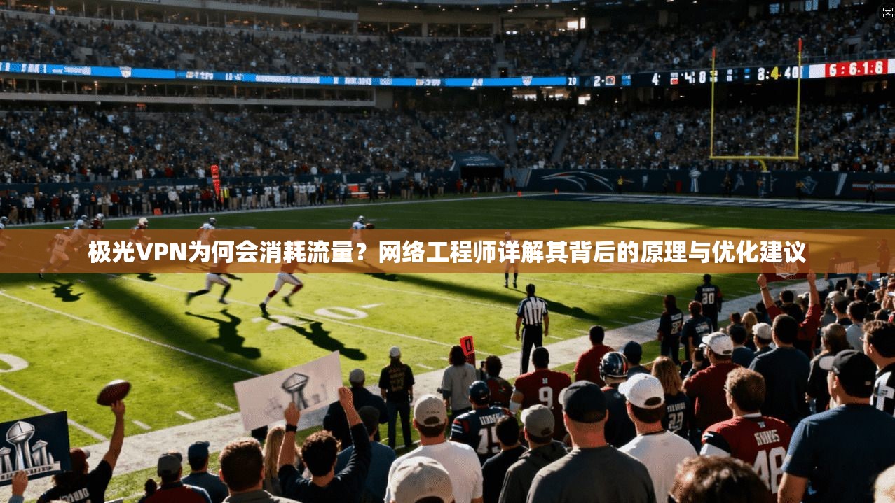 极光VPN为何会消耗流量？网络工程师详解其背后的原理与优化建议