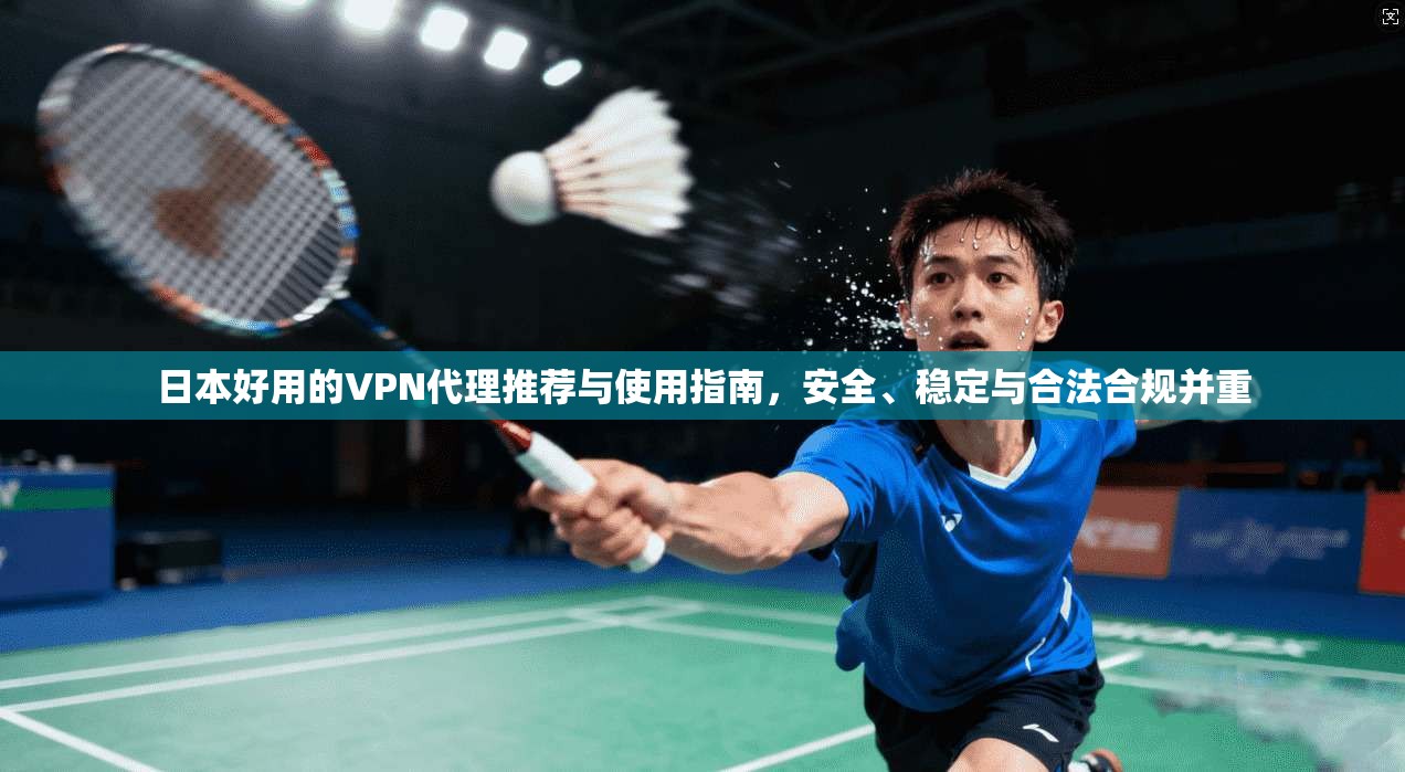 日本好用的VPN代理推荐与使用指南,安全、稳定与合法合规并重