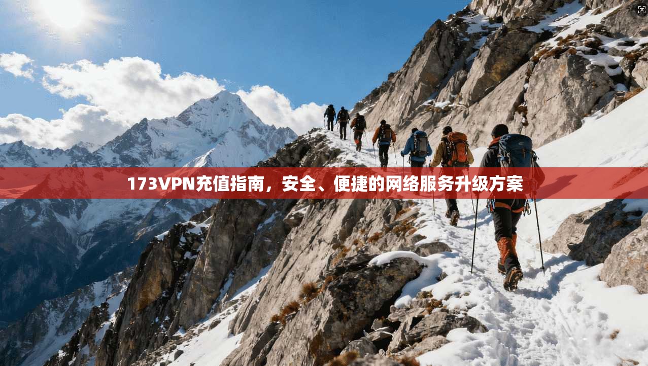 173VPN充值指南，安全、便捷的网络服务升级方案