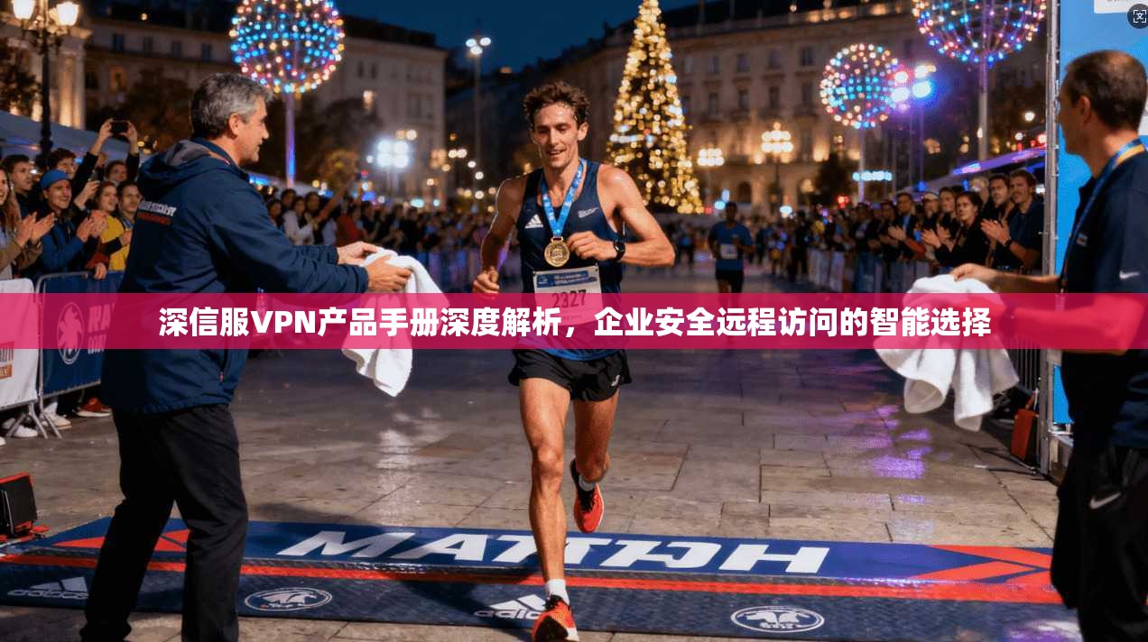 深信服VPN产品手册深度解析,企业安全远程访问的智能选择