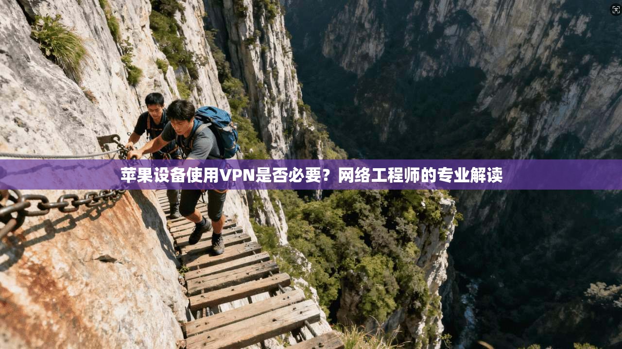 苹果设备使用VPN是否必要？网络工程师的专业解读