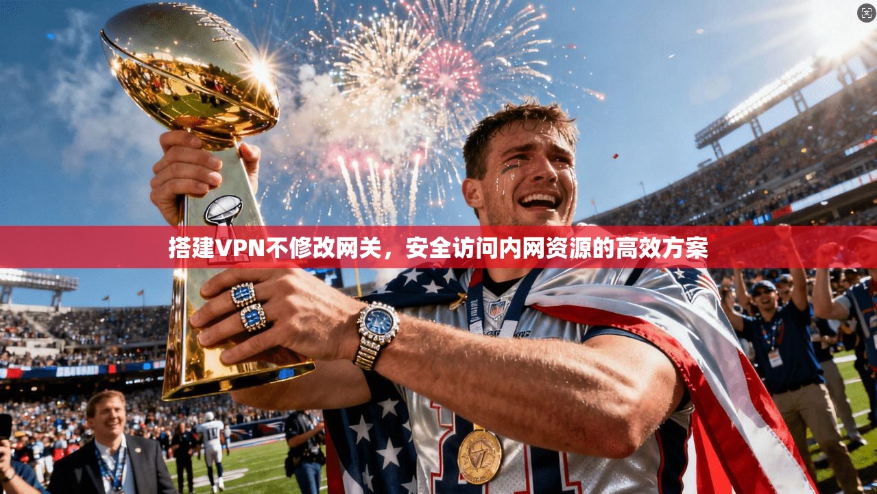 搭建VPN不修改网关，安全访问内网资源的高效方案